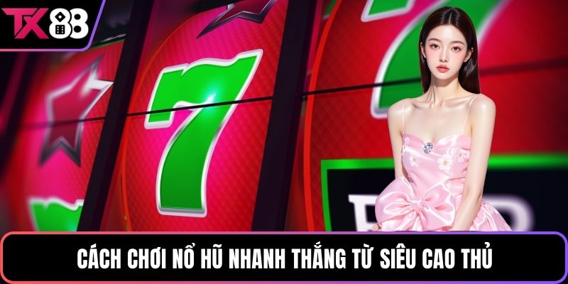 Cách chơi nổ hũ nhanh thắng từ siêu cao thủ