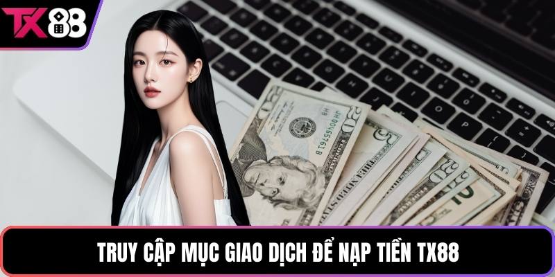Truy cập mục giao dịch để nạp tiền TX88